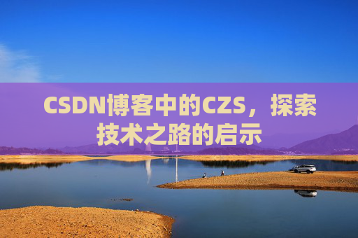 CSDN博客中的CZS，探索技术之路的启示
